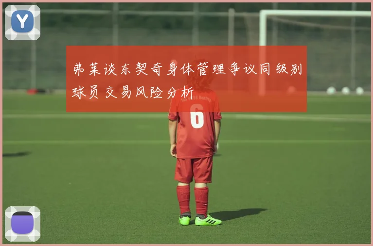 弗莱谈东契奇身体管理争议同级别球员交易风险分析